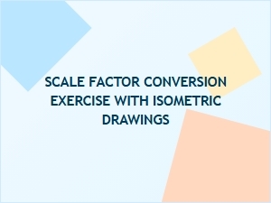 Practical Exercises in Scale Factor and Isometric Drawing Conversion